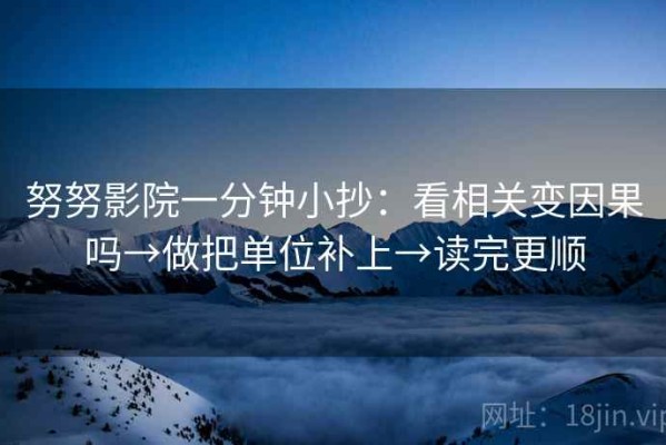 努努影院一分钟小抄：看相关变因果吗→做把单位补上→读完更顺