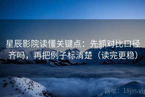 星辰影院读懂关键点：先抓对比口径齐吗，再把例子标清楚（读完更稳）
