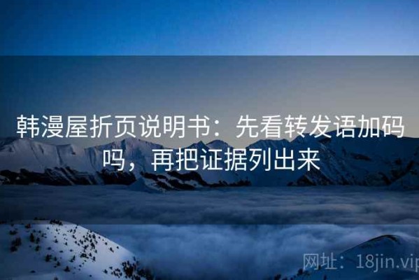 韩漫屋折页说明书：先看转发语加码吗，再把证据列出来