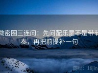 微密圈三连问：先问配乐是不是带节奏，再把前提补一句