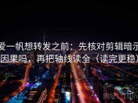 爱一帆想转发之前：先核对剪辑暗示因果吗，再把轴线读全（读完更稳）