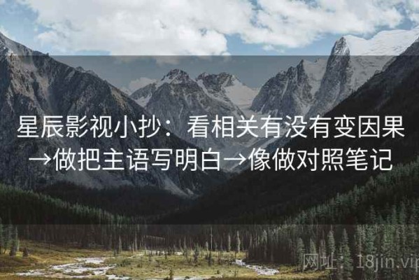 星辰影视小抄：看相关有没有变因果→做把主语写明白→像做对照笔记