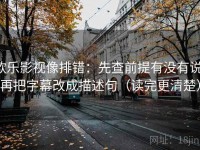 欧乐影视像排错：先查前提有没有说，再把字幕改成描述句（读完更清楚）