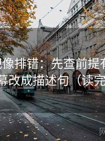 欧乐影视像排错：先查前提有没有说，再把字幕改成描述句（读完更清楚）