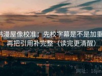 韩漫屋像校准：先校字幕是不是加重，再把引用补完整（读完更清醒）