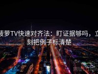 菠萝TV快速对齐法：盯证据够吗，立刻把例子标清楚