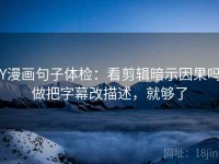 YY漫画句子体检：看剪辑暗示因果吗，做把字幕改描述，就够了