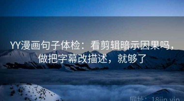 YY漫画句子体检：看剪辑暗示因果吗，做把字幕改描述，就够了