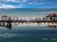 番茄影视像做批注：把因果词乱了吗写清，再把主语写出来（像做批注）