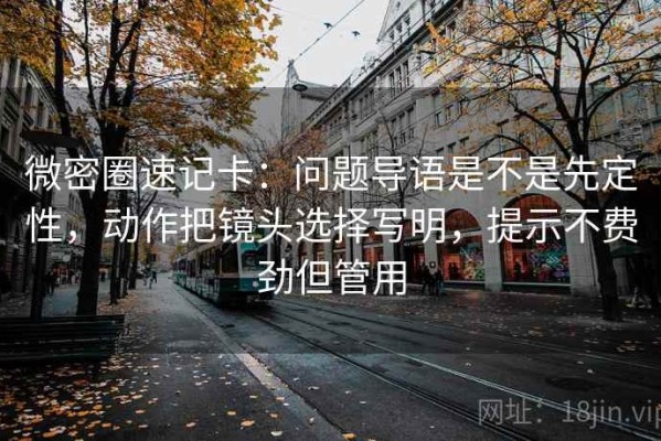 微密圈速记卡：问题导语是不是先定性，动作把镜头选择写明，提示不费劲但管用