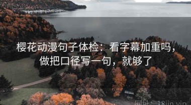 樱花动漫句子体检：看字幕加重吗，做把口径写一句，就够了