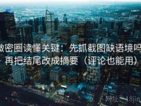 微密圈读懂关键：先抓截图缺语境吗，再把结尾改成摘要（评论也能用）