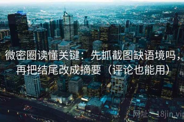 微密圈读懂关键：先抓截图缺语境吗，再把结尾改成摘要（评论也能用）