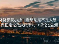 努努影院小抄：看结论是不是太硬→做把定论改成概率句→评论也能用