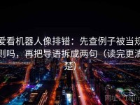 爱看机器人像排错：先查例子被当规则吗，再把导语拆成两句（读完更清楚）