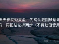 天天影院短复盘：先确认截图缺语境吗，再把结论拆两步（不费劲但管用）