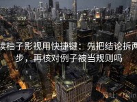 读柚子影视用快捷键：先把结论拆两步，再核对例子被当规则吗