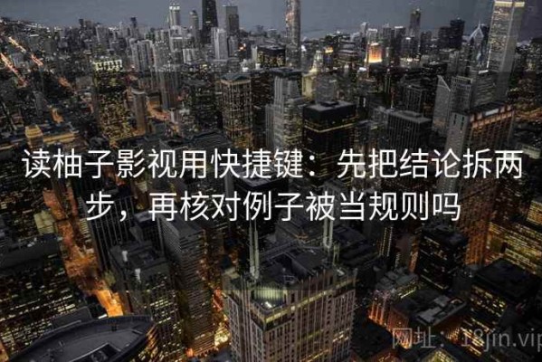 读柚子影视用快捷键：先把结论拆两步，再核对例子被当规则吗