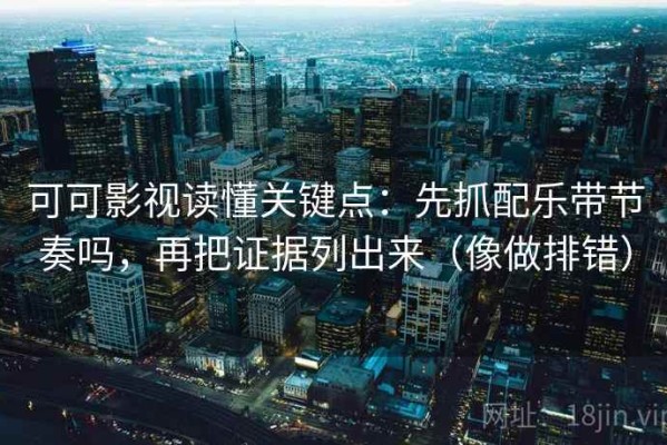 可可影视读懂关键点：先抓配乐带节奏吗，再把证据列出来（像做排错）