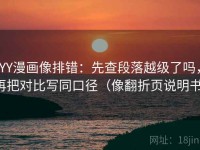 YY漫画像排错：先查段落越级了吗，再把对比写同口径（像翻折页说明书）