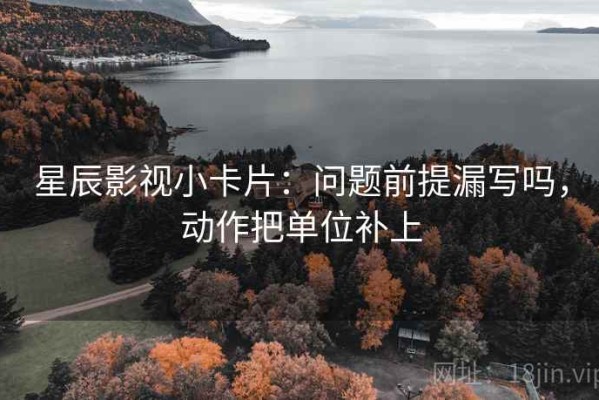 星辰影视小卡片：问题前提漏写吗，动作把单位补上