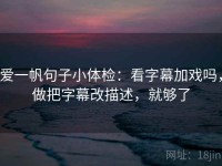 爱一帆句子小体检：看字幕加戏吗，做把字幕改描述，就够了