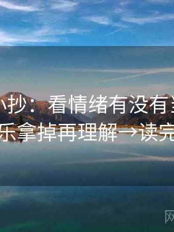 爱一帆小抄：看情绪有没有当证据→做把配乐拿掉再理解→读完更清醒