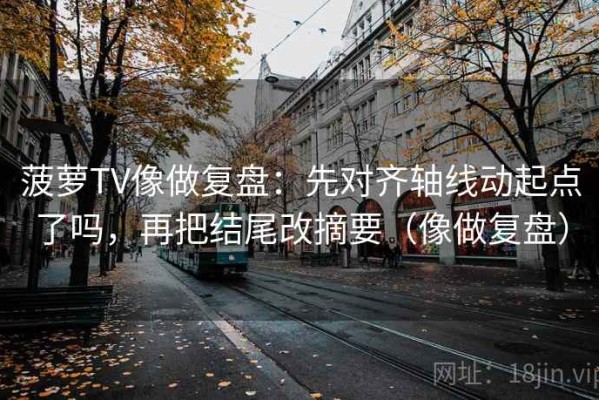 菠萝TV像做复盘：先对齐轴线动起点了吗，再把结尾改摘要（像做复盘）