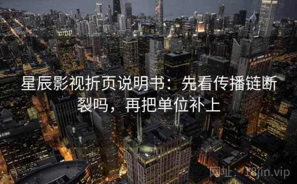 星辰影视折页说明书：先看传播链断裂吗，再把单位补上