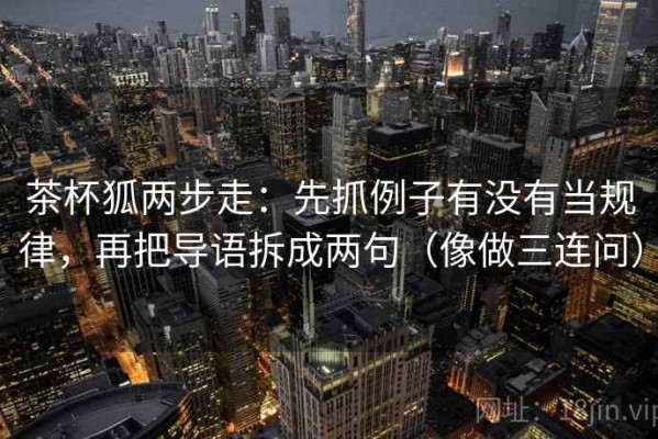茶杯狐两步走：先抓例子有没有当规律，再把导语拆成两句（像做三连问）