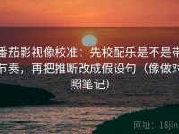 番茄影视像校准：先校配乐是不是带节奏，再把推断改成假设句（像做对照笔记）