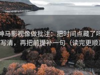 神马影视像做批注：把时间点藏了吗写清，再把前提补一句（读完更顺）