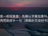 爱一帆短复盘：先确认字幕加重吗，再把前提补一句（像翻折页说明书）