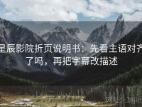 星辰影院折页说明书：先看主语对齐了吗，再把字幕改描述
