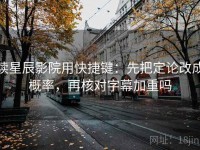 读星辰影院用快捷键：先把定论改成概率，再核对字幕加重吗