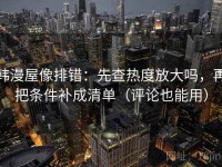 韩漫屋像排错：先查热度放大吗，再把条件补成清单（评论也能用）
