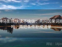 神马影院快读不快信：先问因果词顺吗，再把条件补成清单