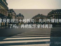 星辰影视三十秒拆句：先问传播链断了吗，再把配乐拿掉再读