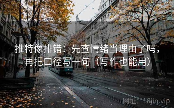 推特像排错：先查情绪当理由了吗，再把口径写一句（写作也能用）