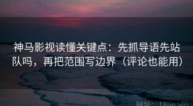 神马影视读懂关键点：先抓导语先站队吗，再把范围写边界（评论也能用）