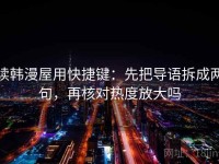 读韩漫屋用快捷键：先把导语拆成两句，再核对热度放大吗