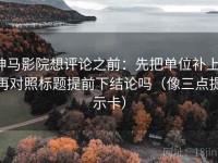 神马影院想评论之前：先把单位补上，再对照标题提前下结论吗（像三点提示卡）