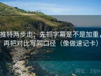 推特两步走：先抓字幕是不是加重，再把对比写同口径（像做速记卡）