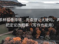 茶杯狐像排错：先查结论太硬吗，再把定论改概率（写作也能用）
