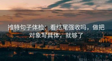推特句子体检：看结尾强收吗，做把对象写具体，就够了