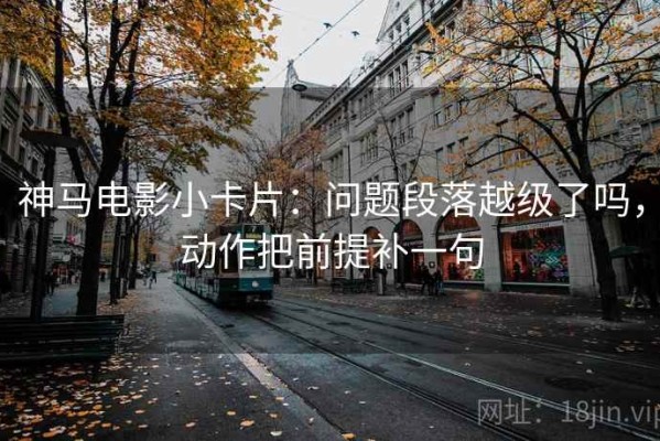 神马电影小卡片：问题段落越级了吗，动作把前提补一句
