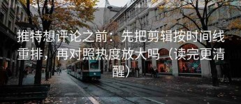 推特想评论之前：先把剪辑按时间线重排，再对照热度放大吗（读完更清醒）