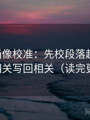 虫虫漫画像校准：先校段落越级了吗，再把相关写回相关（读完更清醒）
