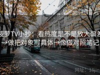 菠萝TV小抄：看热度是不是放大偏差→做把对象写具体→像做对照笔记