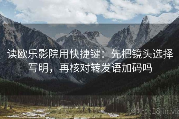 读欧乐影院用快捷键：先把镜头选择写明，再核对转发语加码吗
